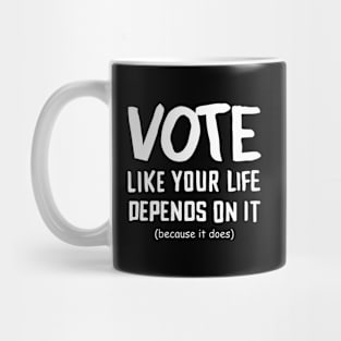 Vote Like Your Life Depends On It Mug